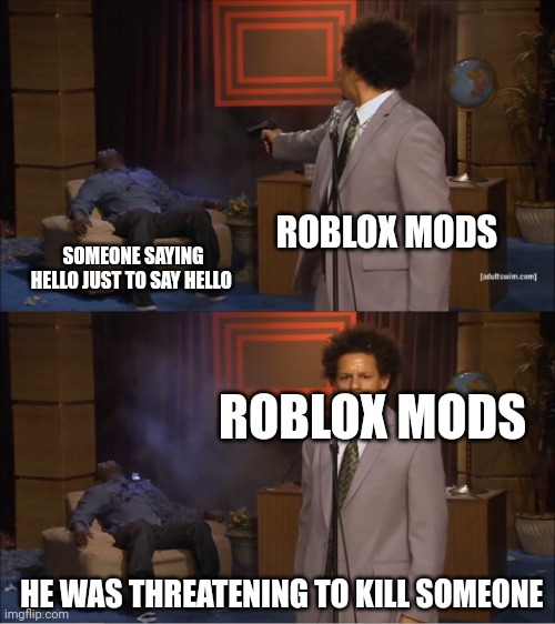 Roblox should step up their moderation system or else no one will be able to play because they are banned | ROBLOX MODS; SOMEONE SAYING HELLO JUST TO SAY HELLO; ROBLOX MODS; HE WAS THREATENING TO KILL SOMEONE | image tagged in memes,who killed hannibal | made w/ Imgflip meme maker