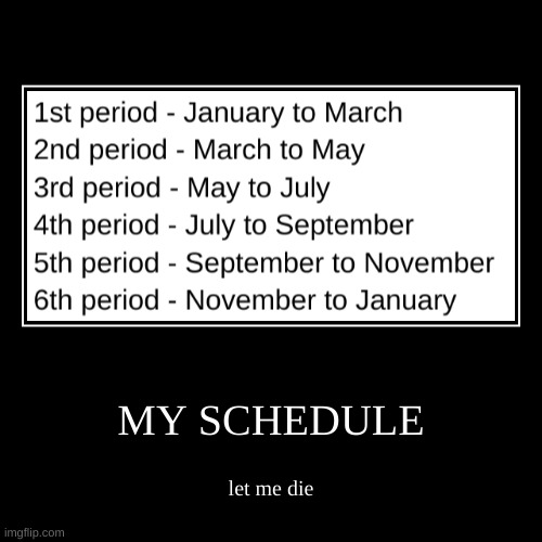 The Schedule | MY SCHEDULE | let me die | image tagged in funny,demotivationals | made w/ Imgflip demotivational maker
