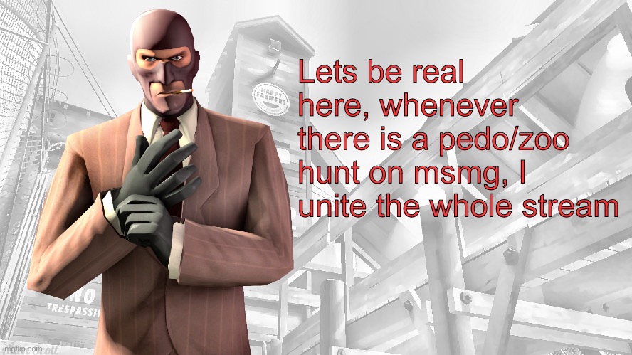 TF2 spy casual yapping temp | Lets be real here, whenever there is a pedo/zoo hunt on msmg, I unite the whole stream | image tagged in tf2 spy casual yapping temp | made w/ Imgflip meme maker