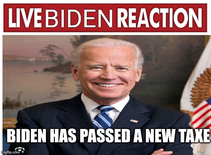 Biden bill | BIDEN; BIDEN HAS PASSED A NEW TAXE; Biden | image tagged in live reaction | made w/ Imgflip meme maker