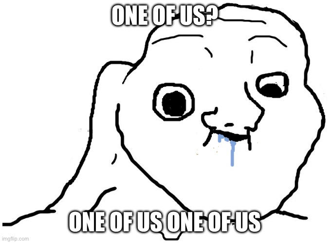 Brainlet Stupid | ONE OF US? ONE OF US ONE OF US | image tagged in brainlet stupid | made w/ Imgflip meme maker