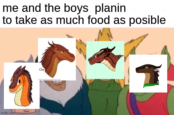Me And The Boys | me and the boys  planin to take as much food as posible | image tagged in memes,me and the boys | made w/ Imgflip meme maker