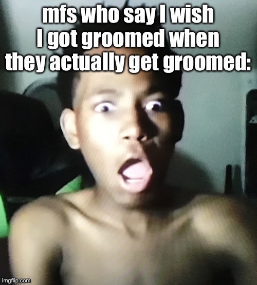 I hate these mfs cuz like you need to stfu | mfs who say I wish I got groomed when they actually get groomed: | image tagged in tweaker | made w/ Imgflip meme maker