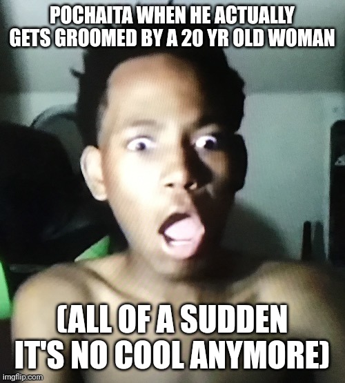 You need to shut P. | POCHAITA WHEN HE ACTUALLY GETS GROOMED BY A 20 YR OLD WOMAN; (ALL OF A SUDDEN IT'S NO COOL ANYMORE) | image tagged in tweaker | made w/ Imgflip meme maker