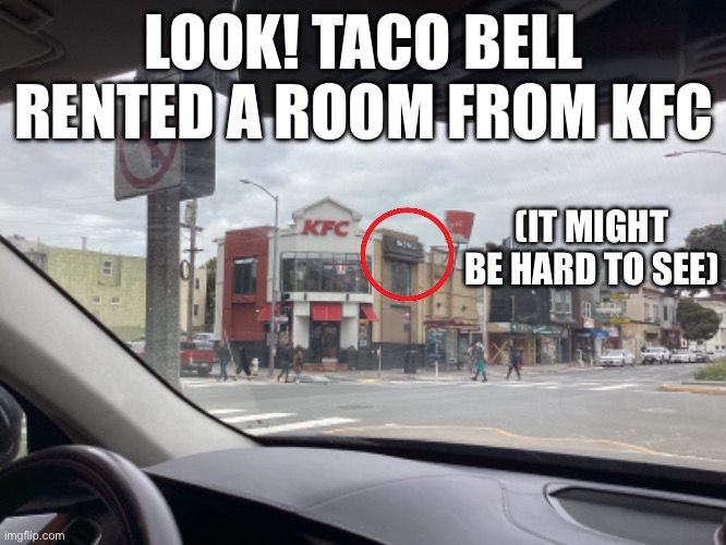 Taco Bell broke | LOOK! TACO BELL RENTED A ROOM FROM KFC; (IT MIGHT BE HARD TO SEE) | image tagged in memes | made w/ Imgflip meme maker