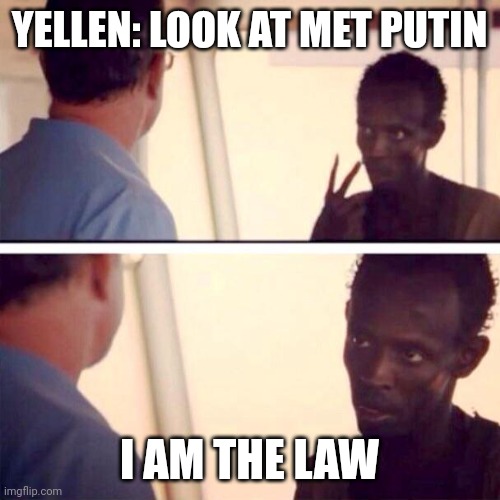 Captain Phillips - I'm The Captain Now Meme | YELLEN: LOOK AT MET PUTIN; I AM THE LAW | image tagged in memes,captain phillips - i'm the captain now | made w/ Imgflip meme maker