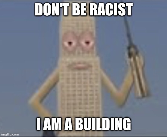 Building Dissaproves | DON'T BE RACIST I AM A BUILDING | image tagged in building dissaproves | made w/ Imgflip meme maker