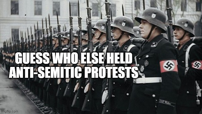 Guess who | GUESS WHO ELSE HELD ANTI-SEMITIC PROTESTS | image tagged in nazi soldiers,columbia,protests,anti-semite and a racist,nyu | made w/ Imgflip meme maker