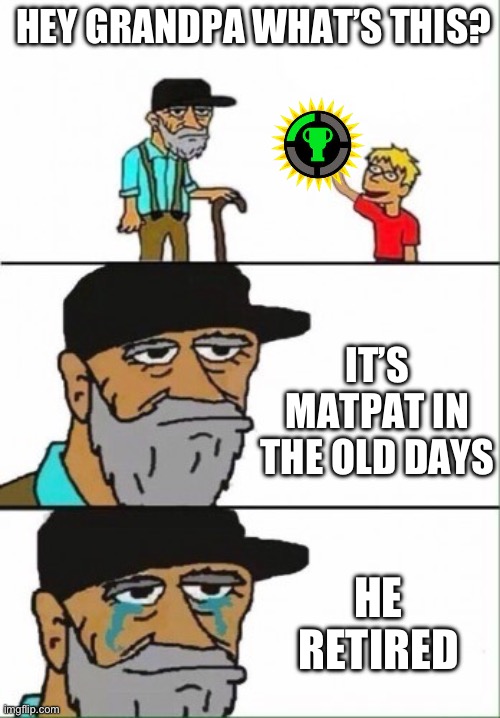 Idk | HEY GRANDPA WHAT’S THIS? IT’S MATPAT IN THE OLD DAYS; HE RETIRED | image tagged in hey grandpa what's this,matpat | made w/ Imgflip meme maker