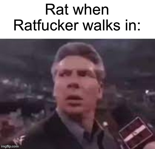 x when x walks in | Rat when Ratfucker walks in: | image tagged in x when x walks in | made w/ Imgflip meme maker