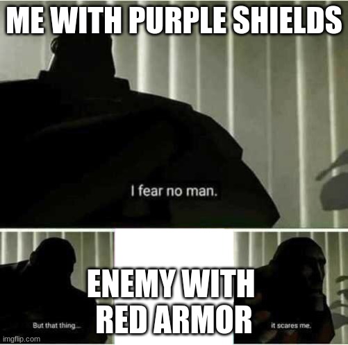I fear no man | ME WITH PURPLE SHIELDS; ENEMY WITH 
RED ARMOR | image tagged in i fear no man | made w/ Imgflip meme maker
