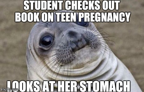 Awkward Moment Sealion Meme | STUDENT CHECKS OUT BOOK ON TEEN PREGNANCY LOOKS AT HER STOMACH | image tagged in awkward seal,AdviceAnimals | made w/ Imgflip meme maker