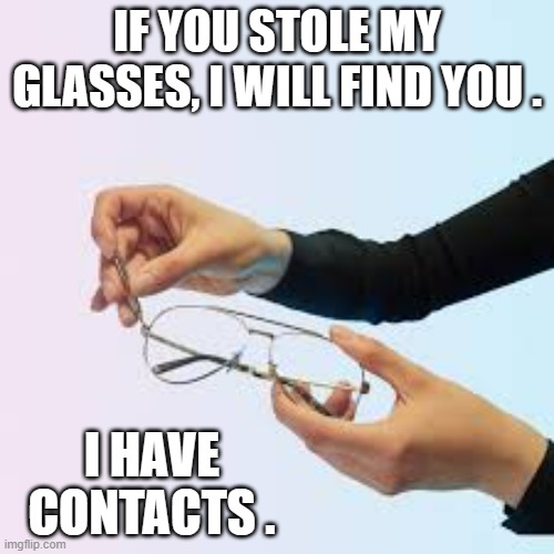 memes by Brad If you stole my glasses I will find you | IF YOU STOLE MY GLASSES, I WILL FIND YOU . I HAVE CONTACTS . | image tagged in fun,funny,glasses,funny meme,theft,humor | made w/ Imgflip meme maker