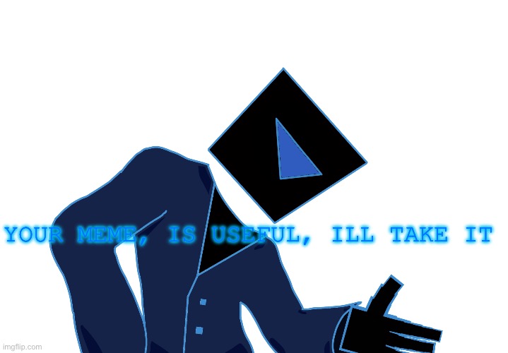 YOUR MEME, IS USEFUL, ILL TAKE IT | made w/ Imgflip meme maker