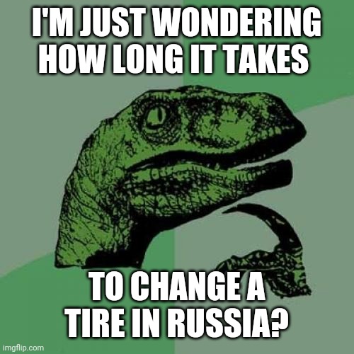 Change a tire | I'M JUST WONDERING HOW LONG IT TAKES; TO CHANGE A TIRE IN RUSSIA? | image tagged in memes,philosoraptor,funny memes | made w/ Imgflip meme maker