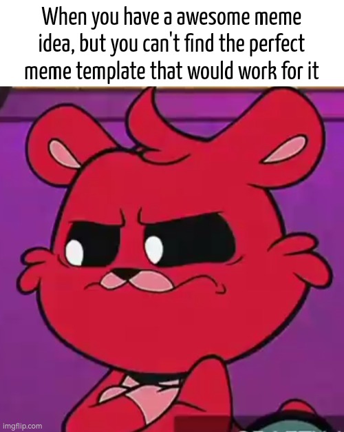 This is something I hate it. | When you have a awesome meme idea, but you can't find the perfect meme template that would work for it | image tagged in memes,template | made w/ Imgflip meme maker