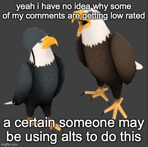 not brigading | yeah i have no idea why some of my comments are getting low rated; a certain someone may be using alts to do this | image tagged in tf2 eagles | made w/ Imgflip meme maker