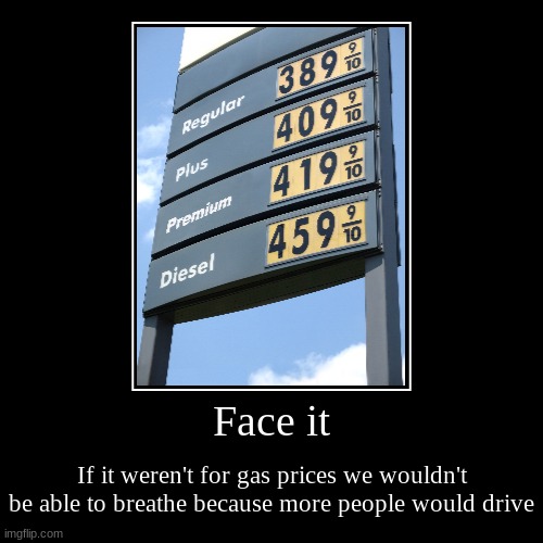 Funny how not very many people notice this | Face it | If it weren't for gas prices we wouldn't be able to breathe because more people would drive | image tagged in funny,demotivationals,gas prices,pollution,politics,breath | made w/ Imgflip demotivational maker
