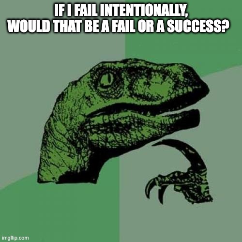 Philosoraptor | IF I FAIL INTENTIONALLY, WOULD THAT BE A FAIL OR A SUCCESS? | image tagged in memes,philosoraptor | made w/ Imgflip meme maker