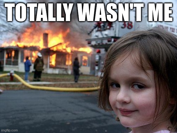 Disaster Girl | TOTALLY WASN'T ME | image tagged in memes,disaster girl | made w/ Imgflip meme maker