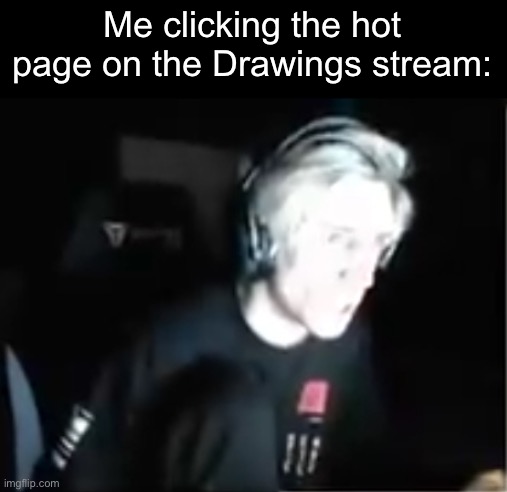 Flashbang | Me clicking the hot page on the Drawings stream: | image tagged in blinded xqc | made w/ Imgflip meme maker