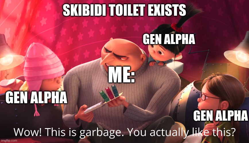 Fr | SKIBIDI TOILET EXISTS; GEN ALPHA; ME:; GEN ALPHA; GEN ALPHA | image tagged in wow this is garbage you actually like this,lol,for real,memes,funny | made w/ Imgflip meme maker