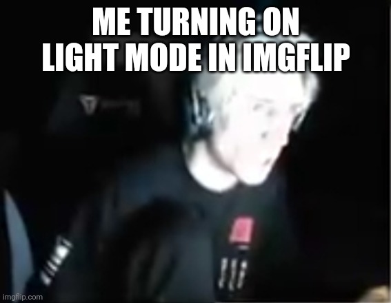 Blinded xqc | ME TURNING ON LIGHT MODE IN IMGFLIP | image tagged in blinded xqc | made w/ Imgflip meme maker