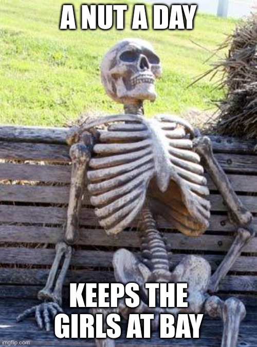 Waiting Skeleton | A NUT A DAY; KEEPS THE GIRLS AT BAY | image tagged in memes,waiting skeleton | made w/ Imgflip meme maker