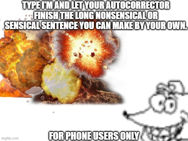 It would have been funny if this gets popular | TYPE I'M AND LET YOUR AUTOCORRECTOR FINISH THE LONG NONSENSICAL OR SENSICAL SENTENCE YOU CAN MAKE BY YOUR OWN. FOR PHONE USERS ONLY | image tagged in memes,funny,snick just happily stares at you while far away was exploding | made w/ Imgflip meme maker