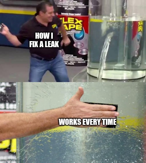 Fix a leak | HOW I FIX A LEAK; WORKS EVERY TIME | image tagged in flex tape,funny memes | made w/ Imgflip meme maker