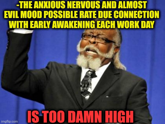 -The evil magpie itself! | -THE ANXIOUS NERVOUS AND ALMOST EVIL MOOD POSSIBLE RATE DUE CONNECTION WITH EARLY AWAKENING EACH WORK DAY; IS TOO DAMN HIGH | image tagged in memes,too damn high,evil kermit,early bird,work sucks,me and the boys week | made w/ Imgflip meme maker