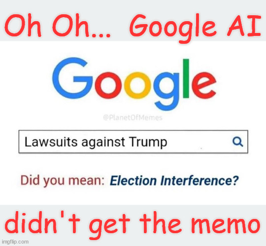 Looks like Google AI didn't get the memo on this one...  OOPS | Oh Oh...  Google AI; didn't get the memo | image tagged in google,ai,knows the truth about,democrat,charges against trump,election interference | made w/ Imgflip meme maker