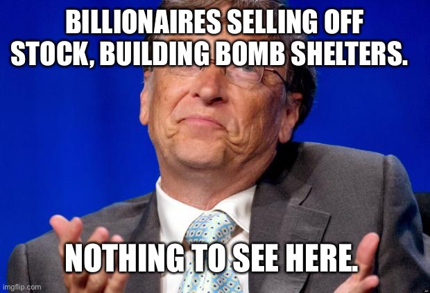 bill gates | BILLIONAIRES SELLING OFF STOCK, BUILDING BOMB SHELTERS. NOTHING TO SEE HERE. | image tagged in bill gates | made w/ Imgflip meme maker
