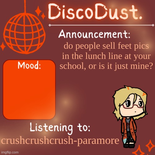 DiscoDust. Announcement Template | do people sell feet pics in the lunch line at your school, or is it just mine? crushcrushcrush-paramore | image tagged in discodust announcement template | made w/ Imgflip meme maker