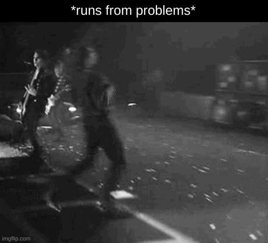 *runs from problems* | image tagged in mcr,run | made w/ Imgflip meme maker