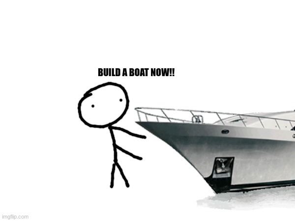 aka challenge one | BUILD A BOAT NOW!! | made w/ Imgflip meme maker