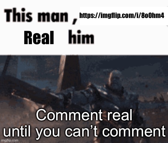 This man, _____ him | https://imgflip.com/i/8o0hm4; Real; Comment real until you can’t comment | image tagged in this man _____ him | made w/ Imgflip meme maker