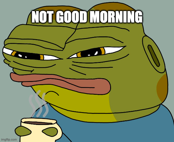 not good morning | NOT GOOD MORNING | image tagged in hoppy coffee | made w/ Imgflip meme maker