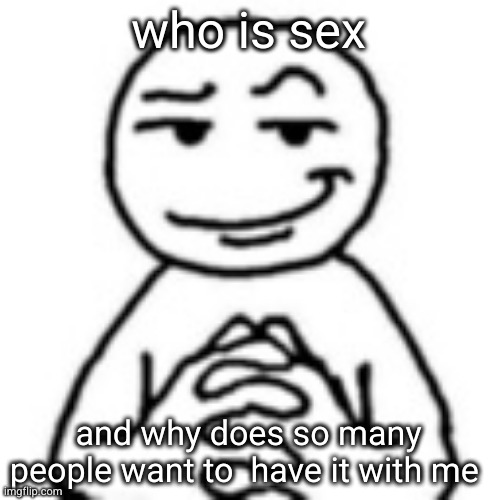 devious mf | who is sex; and why does so many people want to  have it with me | image tagged in devious mf | made w/ Imgflip meme maker