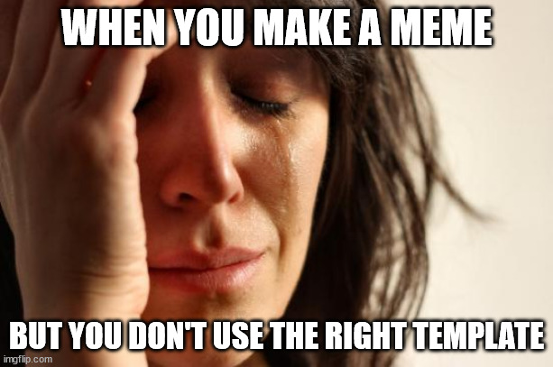 First World Problems | WHEN YOU MAKE A MEME; BUT YOU DON'T USE THE RIGHT TEMPLATE | image tagged in memes,first world problems | made w/ Imgflip meme maker