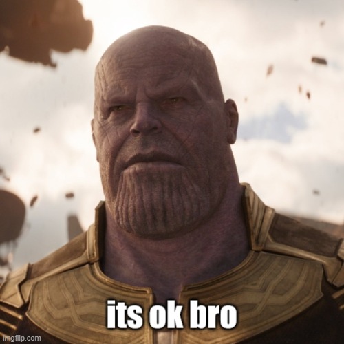 its ok bro | image tagged in its ok bro | made w/ Imgflip meme maker
