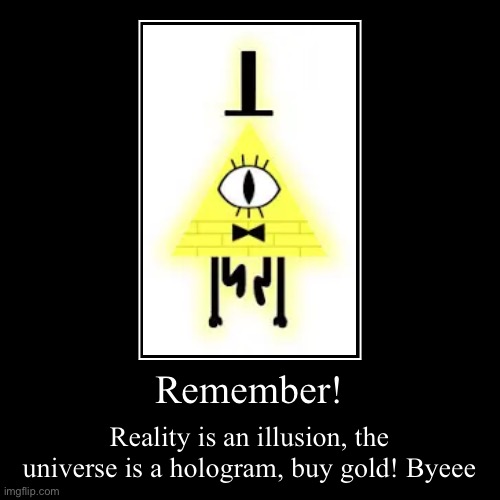 Inspirational quote of the centry | Remember! | Reality is an illusion, the universe is a hologram, buy gold! Byeee | image tagged in funny,demotivationals,gravity falls,bill cipher | made w/ Imgflip demotivational maker