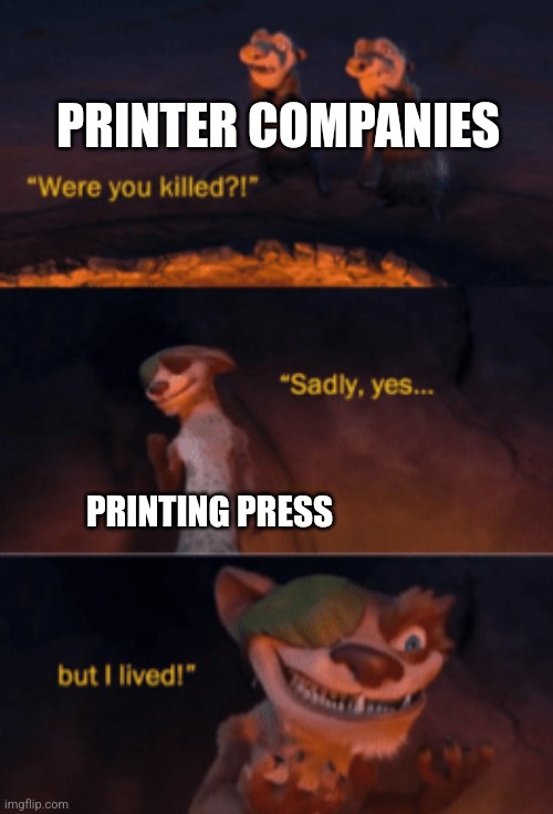 Printing press is still a thing??? | PRINTER COMPANIES; PRINTING PRESS | image tagged in were you killed,history,jpfan102504 | made w/ Imgflip meme maker