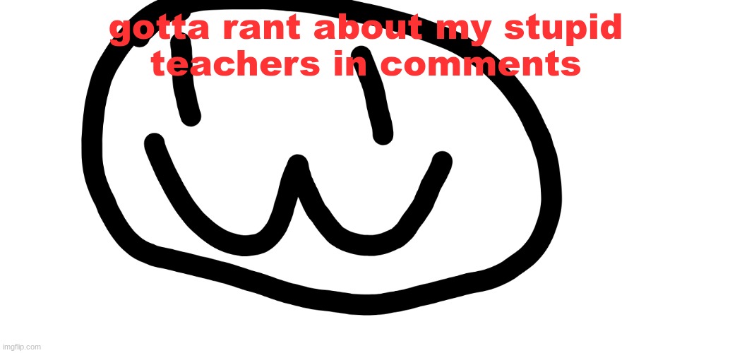drawing lol | gotta rant about my stupid
teachers in comments | image tagged in drawing lol | made w/ Imgflip meme maker