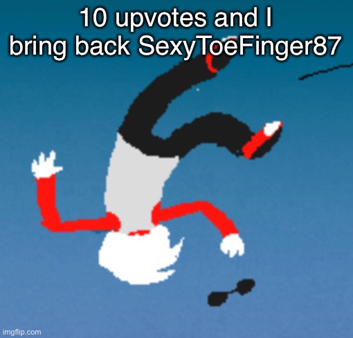 bluh | 10 upvotes and I bring back SexyToeFinger87 | image tagged in bluh | made w/ Imgflip meme maker