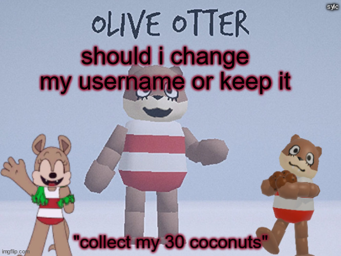 olive otter | should i change my username or keep it | image tagged in olive otter | made w/ Imgflip meme maker
