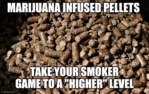 Great Times | MARIJUANA INFUSED PELLETS; TAKE YOUR SMOKER GAME TO A "HIGHER" LEVEL | image tagged in funny | made w/ Imgflip meme maker