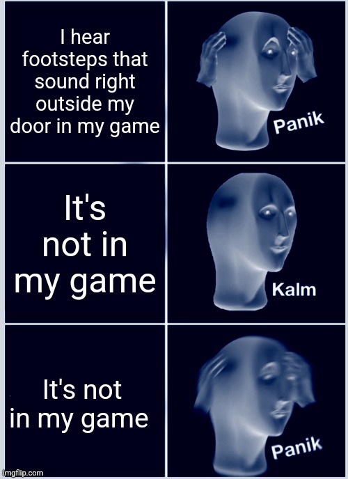 Uh oh | I hear footsteps that sound right outside my door in my game; It's not in my game; It's not in my game | image tagged in memes,panik kalm panik | made w/ Imgflip meme maker
