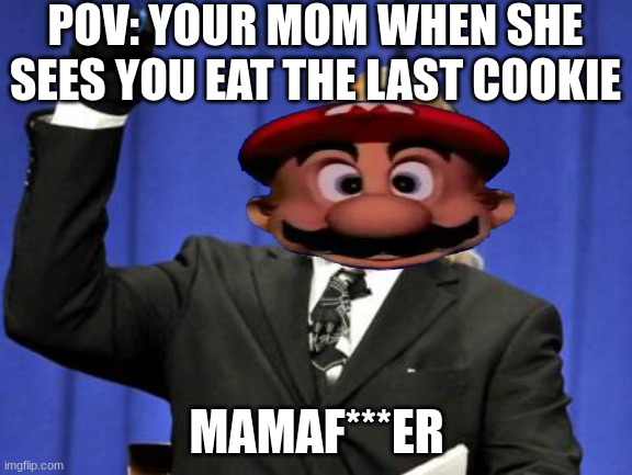 :):):):) | POV: YOUR MOM WHEN SHE SEES YOU EAT THE LAST COOKIE; MAMAF***ER | image tagged in memes,too damn high | made w/ Imgflip meme maker