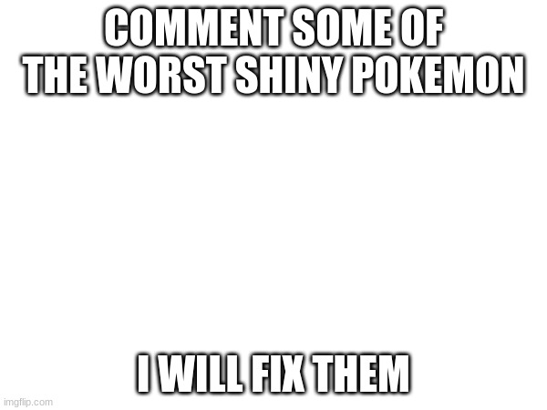 title | COMMENT SOME OF THE WORST SHINY POKEMON; I WILL FIX THEM | made w/ Imgflip meme maker
